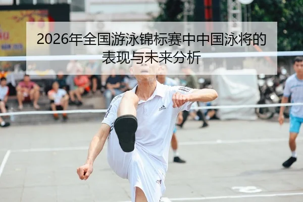 2026年全国游泳锦标赛中中国泳将的表现与未来分析