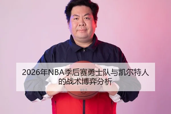 2026年NBA季后赛勇士队与凯尔特人的战术博弈分析