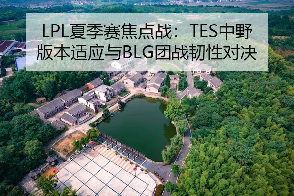 LPL夏季赛焦点战：TES中野版本适应与BLG团战韧性对决