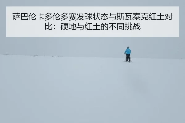 萨巴伦卡多伦多赛发球状态与斯瓦泰克红土对比：硬地与红土的不同挑战