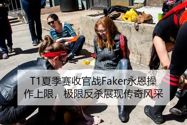 T1夏季赛收官战Faker永恩操作上限，极限反杀展现传奇风采