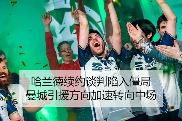 哈兰德续约谈判陷入僵局 曼城引援方向加速转向中场