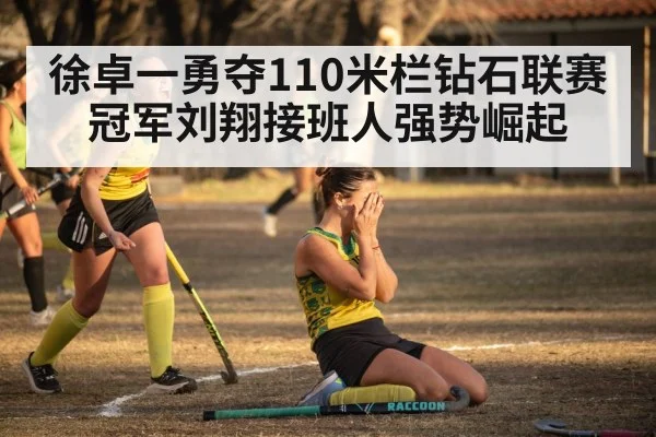 徐卓一勇夺110米栏钻石联赛冠军刘翔接班人强势崛起